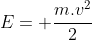 E= frac{m.v^2}{2}