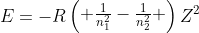 E=-Regin{pmatrix} frac{1}{n^{2}_1}-frac{1}{n^{2}_2} end{pmatrix}Z^{2}