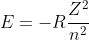 E=-Rfrac{Z^{2}}{n^{2}}