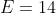 E=14