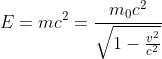 E=mc^{2}=\frac{m_{0}c^{2}}{\sqrt{1-\frac{v^{2}}{c^{2}}}}