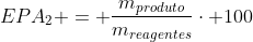 EPA_{2} = frac{m_{produto}}{m_{reagentes}}cdot 100