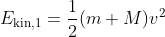 E_\text{kin,1} = \frac{1}{2}(m+M)v^2