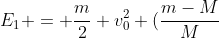 E_{1} = frac{m}{2} v_{0}^{2} (frac{m-M}{M+m})^{2}