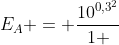 E_{A} = frac{10^{0,3^{2}}}{1 + 10^{0,3^{2}} }