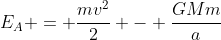 E_{A} = frac{mv^{2}}{2} - frac{GMm}{a+e}