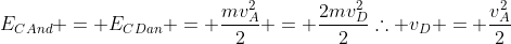 E_{CAnd} = E_{CDan} = frac{mv_A^2}{2} = frac{2mv_D^2}{2}\	herefore v_D = frac{v_A^2}{2}