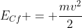 E_{Cf} = frac{mv^2}{2}
