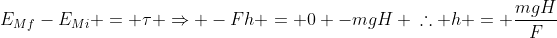 E_{Mf}-E_{Mi} = 	au Rightarrow -Fh = 0 -mgH \	herefore h = frac{mgH}{F}