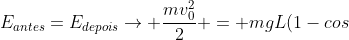 E_{antes}=E_{depois}
ightarrow frac{mv_0^2}{2} = mgL(1-cos;	heta )