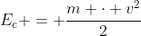 E_{c} = frac{m cdot v^{2}}{2}