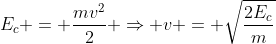 E_{c} = frac{mv^{2}}{2} Rightarrow v = sqrt{frac{2E_{c}}{m}}