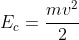 E_{c}=frac{mv^2}{2}