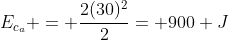 E_{c_{a}} = frac{2(30)^{2}}{2}= 900 J