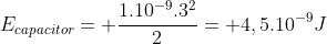 E_{capacitor}= frac{1.10^{-9}.3^2}{2}= 4,5.10^{-9}J