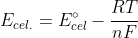 E_{cel.}=E^{circ}_{cel}-frac{RT}{nF};ln Q