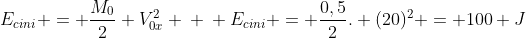 E_{cini} = frac{M_{0}}{2} V_{0x}^{2} \ \ E_{cini} = frac{0,5}{2}. (20)^{2} = 100 J