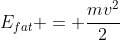 E_{fat} = frac{mv^{2}}{2}