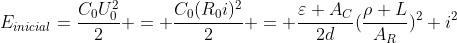 E_{inicial}=frac{C_0U_0^2}{2} = frac{C_0(R_0i)^2}{2} = frac{varepsilon A_C}{2d}(frac{ho L}{A_R})^2 i^2