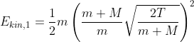 E_{kin,1}=\frac{1}{2}m\left (\frac{m+M}{m}\sqrt{\frac{2T}{m+M}} \right )^{2}