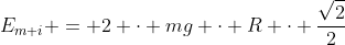 E_{m i} = 2 cdot mg cdot R cdot frac{sqrt{2}}{2}