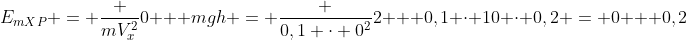 E_{mXP} = frac {mV_x^2}{0} + mgh = frac {0,1 cdot 0^2}{2} + 0,1 cdot 10 cdot 0,2 = 0 + 0,2