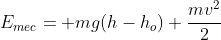 E_{mec}= mg(h-h_o)+frac{mv^2}{2}