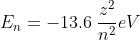 E_{n}= -13.6\: \frac{z^{2}}{n^{2}}eV