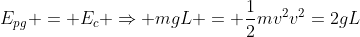 E_{pg} = E_c Rightarrow mgL = frac{1}{2}mv^2\v^2=2gL