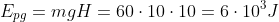 E_{pg}=mgH=60cdot10cdot10=6cdot10^3J