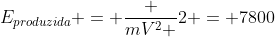 E_{produzida} = frac {mV^2 }{2} = 7800