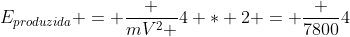 E_{produzida} = frac {mV^2 }{4 * 2} = frac {7800}{4}