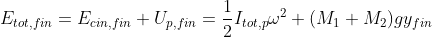 E_{tot,fin}=E_{cin,fin}+U_{p,fin}=\frac{1}{2}I_{tot,p}\omega^2+(M_1+M_2)gy_{fin}