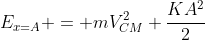E_{x=A} = mV_{CM}^2+frac{KA^2}{2}