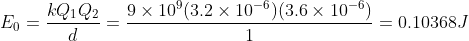 E_0 = \frac{kQ_1Q_2}{d} = \frac{9\times 10^9(3.2\times 10^{-6})(3.6\times 10^{-6})}{1} = 0.10368 J
