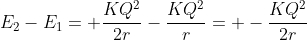 E_2-E_1= frac{KQ^2}{2r}-frac{KQ^2}{r}= -frac{KQ^2}{2r}