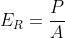 E_R=frac{P}{A}