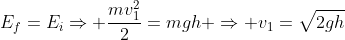 E_f=E_iRightarrow frac{mv_1^2}{2}=mgh Rightarrow v_1=sqrt{2gh}