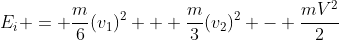 E_i = frac{m}{6}(v_1)^2 + frac{m}{3}(v_2)^2 - frac{mV^2}{2}