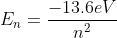 E_n = \frac{-13.6 eV}{n^2}