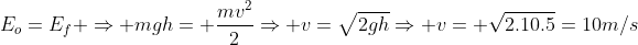 E_o=E_f Rightarrow mgh= frac{mv^2}{2}Rightarrow v=sqrt{2gh}Rightarrow v= sqrt{2.10.5}=10m/s