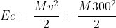 Ec=frac{Mv^{2}}{2}=frac{M300^{2}}{2}