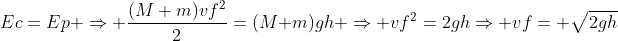 Ec=Ep Rightarrow frac{(M+m)vf^2}{2}=(M+m)gh Rightarrow vf^2=2ghRightarrow vf= sqrt{2gh}