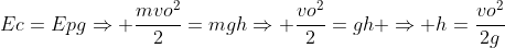 Ec=EpgRightarrow frac{mvo^2}{2}=mghRightarrow frac{vo^2}{2}=gh Rightarrow h=frac{vo^2}{2g}