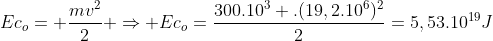 Ec_o= frac{mv^2}{2} Rightarrow Ec_o=frac{300.10^3 .(19,2.10^{6})^2}{2}=5,53.10^{19}J