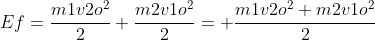 Ef=frac{m1v2o^2}{2}+frac{m2v1o^2}{2}= frac{m1v2o^2+m2v1o^2}{2}