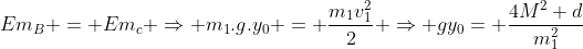 Em_B = Em_c Rightarrow m_1.g.y_0 = frac{m_1v_1^2}{2} Rightarrow gy_0= frac{4M^2 d}{m_1^2}