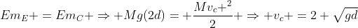 Em_E =Em_C Rightarrow Mg(2d)= frac{Mv_c ^2}{2} Rightarrow v_c =2 sqrt{gd}