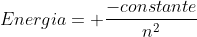 Energia= frac{-constante}{n^2}