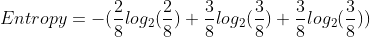 Entropy=-(\frac{2}{8}log_{2}(\frac{2}{8})+\frac{3}{8}log_{2}(\frac{3}{8})+\frac{3}{8}log_{2}(\frac{3}{8}))